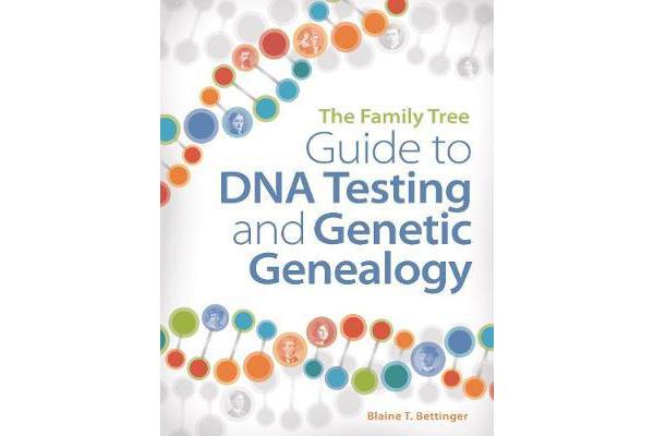 The Family Tree Guide to DNA Testing and Genetic Genealogy - How to Harness the Power of DNA to Advance Your Family Tree Research