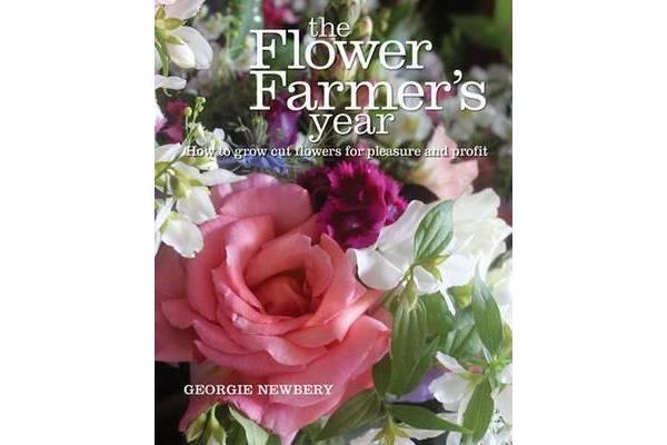 The Flower Farmer's Year - How to grow cut flowers for pleasure and profit