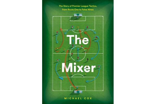 The Mixer - The Story of Premier League Tactics, from Route One to False Nines