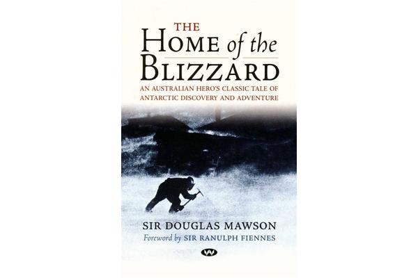 The Home of the Blizzard - An Australian hero's classic tale of Antarctic discovery and adventure