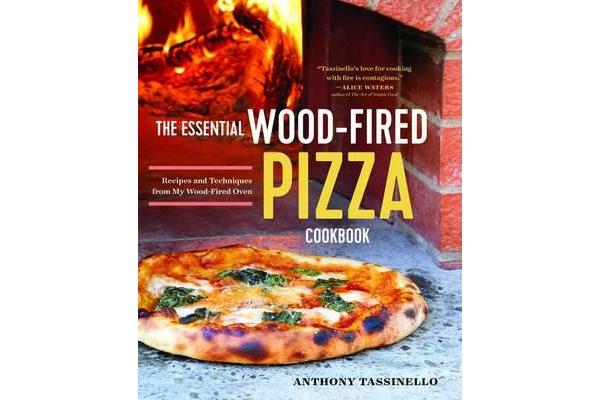 The Essential Wood Fired Pizza Cookbook - Recipes and Techniques from My Wood Fired Oven