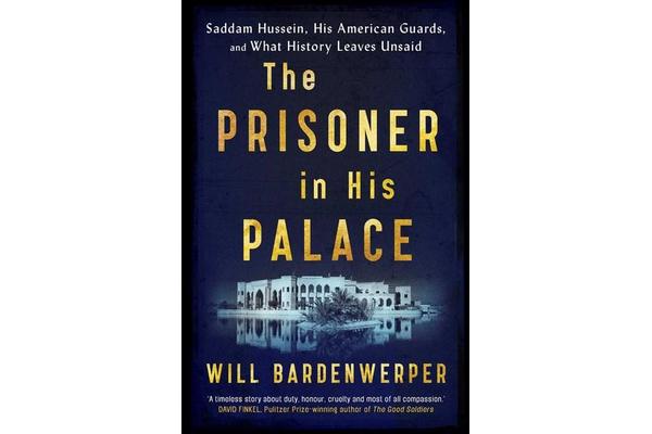 The Prisoner in His Palace - Saddam Hussein, His American Guards, and What History Leaves Unsaid