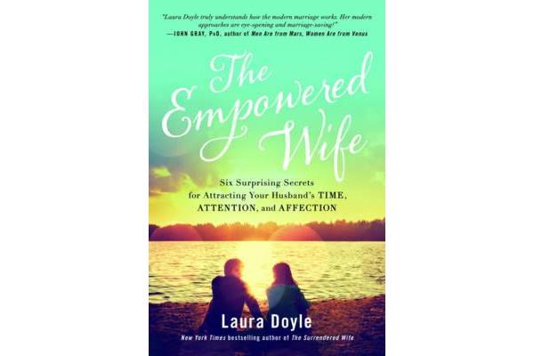 The Empowered Wife - Six Surprising Secrets for Attracting Your Husband's Time, Attention, and Affection