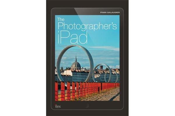 The Photographer's iPad - Putting the iPad at the heart of your photographic workflow