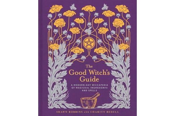 The Good Witch's Guide - A Modern-Day Wiccapedia of Magickal Ingredients and Spells