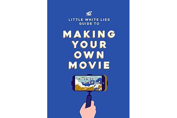 The Little White Lies Guide to Making Your Own Movie - In 39 Steps