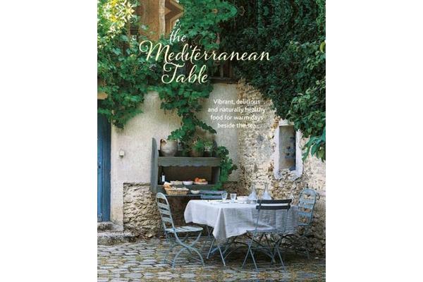 The Mediterranean Table - Vibrant, Delicious and Naturally Healthy Food for Warm Days Beside the Sea