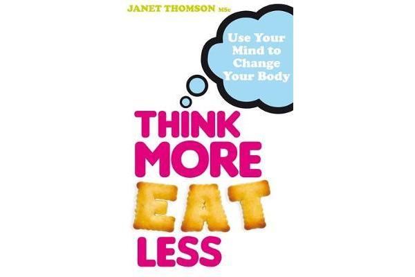 Think More, Eat Less - Use Your Mind to Change Your Body