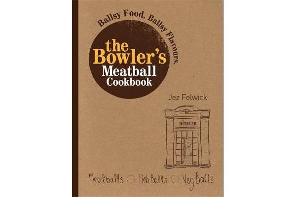 The Bowler's Meatball Cookbook - Ballsy food. Ballsy flavours.