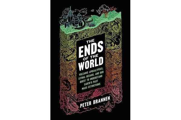 The Ends of the World - Volcanic Apocalypses, Lethal Oceans, and Our Quest to Understand Earth's Past Mass Extinctions