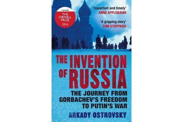 The Invention of Russia - The Journey from Gorbachev's Freedom to Putin's War