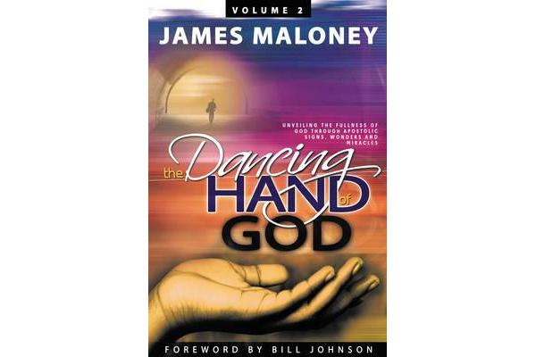 The Dancing Hand of God Volume 2 - Unveiling the Fullness of God Through Apostolic Signs, Wonders, and Miracles