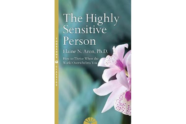 The Highly Sensitive Person - How to Surivive and Thrive When the World Overwhelms You