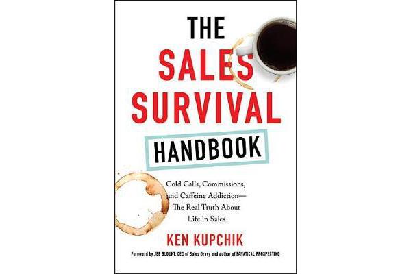 The Sales Survival Handbook - Cold Calls, Commissions, And Caffeine Addiction - The Real Truth About Life In Sales