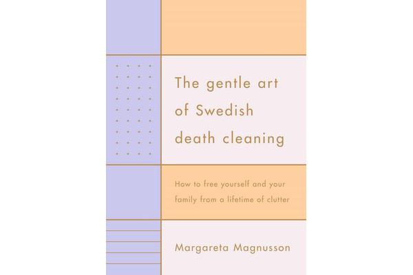 The Gentle Art of Swedish Death Cleaning - How to Free Yourself and your Family from a Lifetime of Clutter