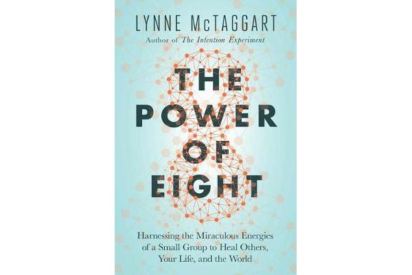 The Power of Eight - Harnessing the Miraculous Energies of a Small Group to Heal Others, Your Life, and the World