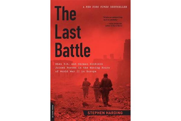 The Last Battle - When U.S. and German Soldiers Joined Forces in the Waning Hours of World War II in Europe