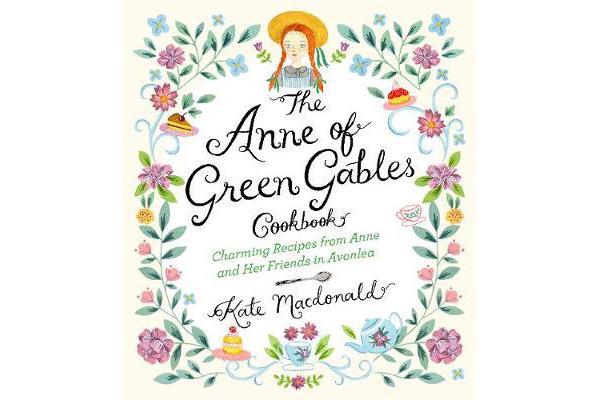 The Anne of Green Gables Cookbook - Charming Recipes from Anne and Her Friends in Avonlea