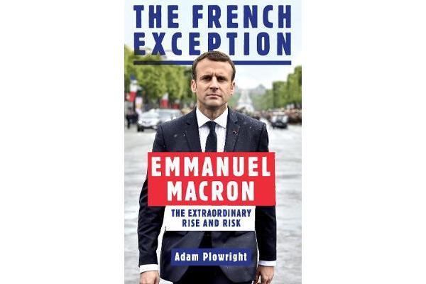 The French Exception - Emmanuel Macron - The Extraordinary Rise and Risk