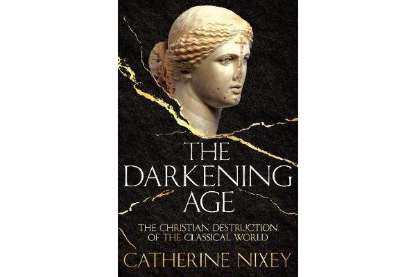 The Darkening Age - The Christian Destruction of the Classical World