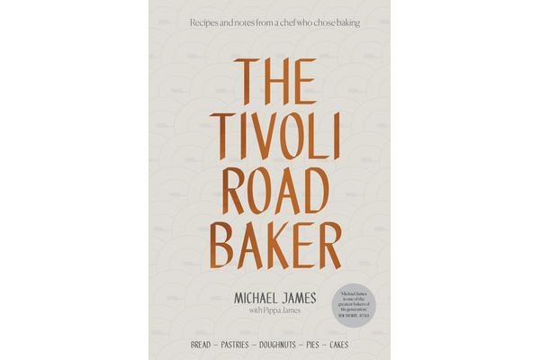 The Tivoli Road Baker - Recipes and Notes from a Chef Who Chose Baking