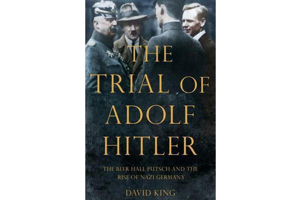 The Trial of Adolf Hitler - The Beer Hall Putsch and the Rise of Nazi Germany