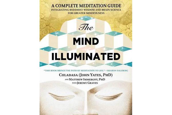 The Mind Illuminated - A Complete Meditation Guide Integrating Buddhist Wisdom and Brain Science for Greater Mindfulness