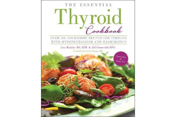 The Essential Thyroid Cookbook - Over 100 Nourishing Recipes for Thriving with Hypothyroidism and Hashimoto's