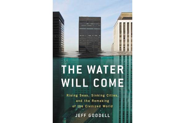 The Water Will Come - Rising Seas, Sinking Cities, and the Remaking of the Civilized World