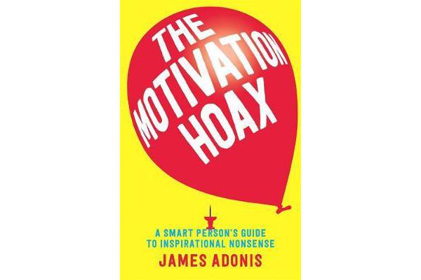 The Motivation Hoax - A Smart Person's Guide to Inspirational Nonsense