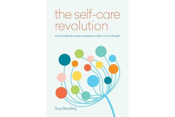 The Self-Care Revolution - smart habits & simple practices to allow you to flourish