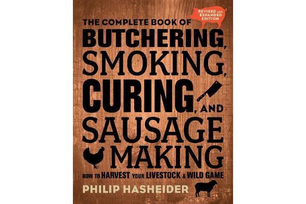 The Complete Book of Butchering, Smoking, Curing, and Sausage Making - How to Harvest Your Livestock and Wild Game - Revised and Expanded Edition