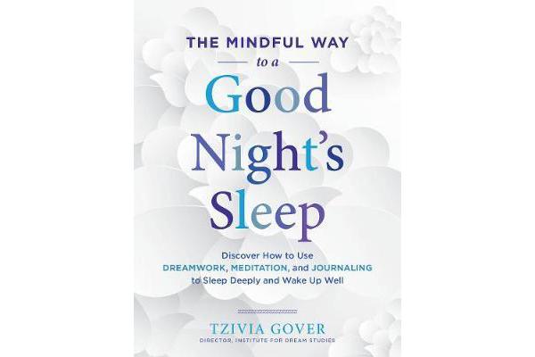 The Mindful Way to a Good Night's Sleep - Discover How to Use Dreamwork, Meditation, and Journaling to Sleep Deeply and Wake Up Well