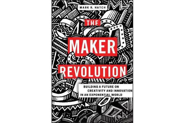 The Maker Revolution - Building a Future on Creativity and Innovation in an Exponential World