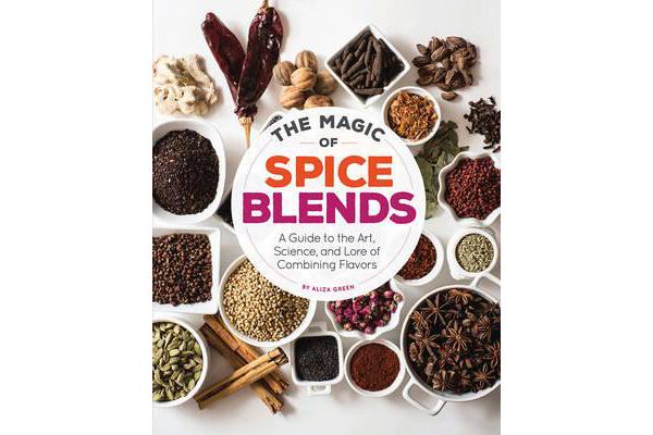 The Magic of Spice Blends - A Guide to the Art, Science, and Lore of Combining Flavors