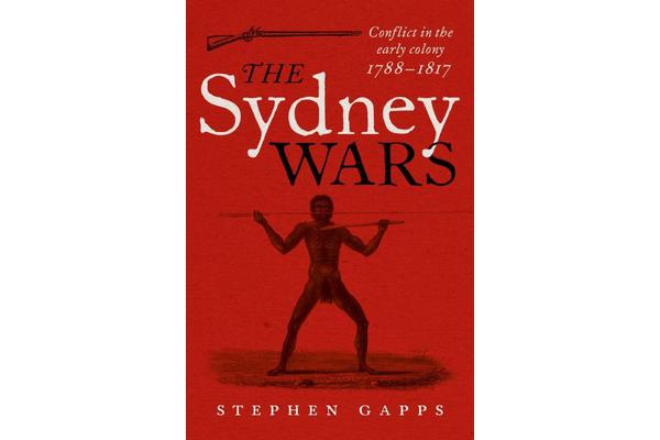 The Sydney Wars - Conflict in the early colony, 1788-1817