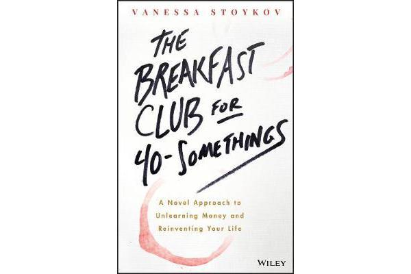 The Breakfast Club for 40-Somethings - A Novel Approach to Unlearning Money and Reinventing Your Life