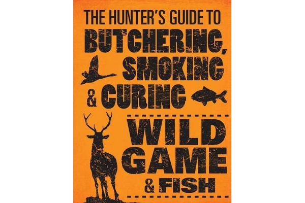 The Hunter's Guide to Butchering, Smoking, and Curing Wild Game and Fish