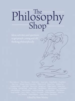 The Philosophy Foundation: The Philosophy Shop: Ideas, Activities and Questions to Get People, Young and Old, Thinking Philosophically