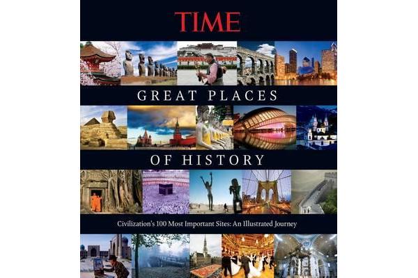 Time the Great Places of History - Civilization's 100 Most Important Sites: An Illustrated Journey