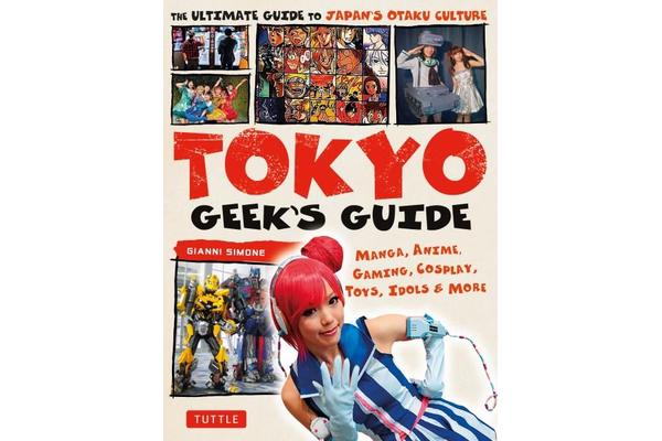 Tokyo Geek's Guide - Manga, Anime, Gaming, Cosplay, Toys, Idols & More