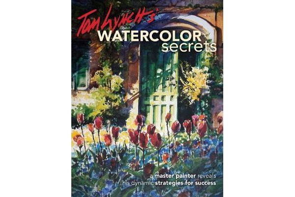 Tom Lynch's Watercolor Secrets - A Master Painter Reveals His Dynamic Strategies for Success