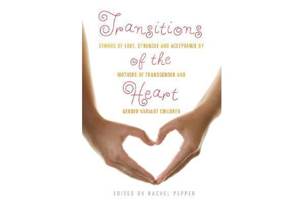 Transitions of the Heart - Stories of Love, Struggle and Acceptance by Mothers of Transgender and Gender Variant Children