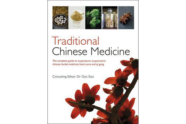 Traditional Chinese Medicine - The Complete Guide to Acupressure, Acupuncture, Chinese Herbal Medicine, Food Cures and Qi Gong