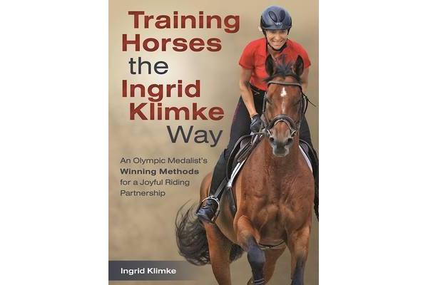 Training Horses the Ingrid Klimke Way - An Olympic Medalist's Winning Methods for a Joyful Riding Partnership