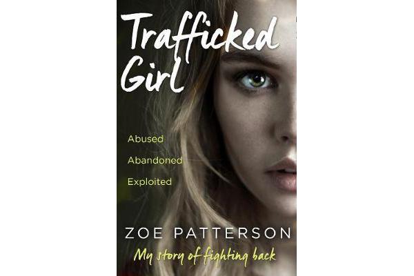 Trafficked Girl - Abused. Abandoned. Exploited. This is My Story of Fighting Back.