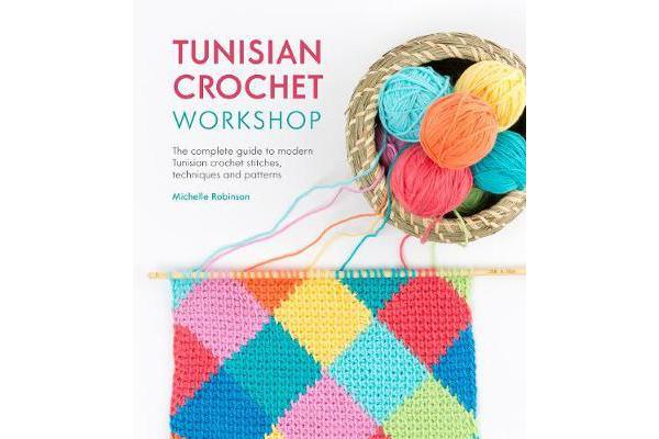 Tunisian Crochet Workshop - The complete guide to modern Tunisian crochet stitches, techniques and patterns