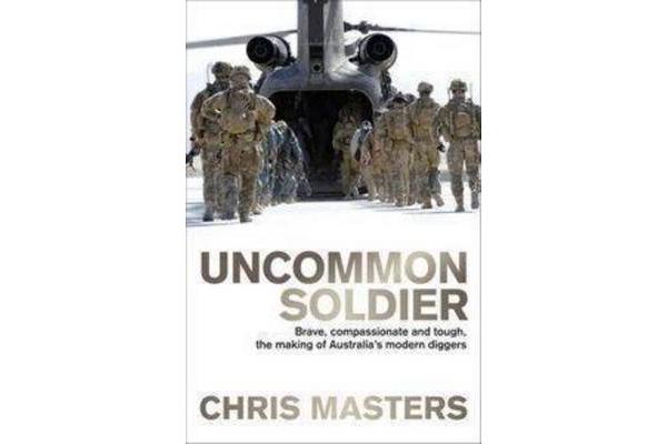 Uncommon Soldier - Brave, Compassionate and Tough, the Making of Australia's Modern Diggers