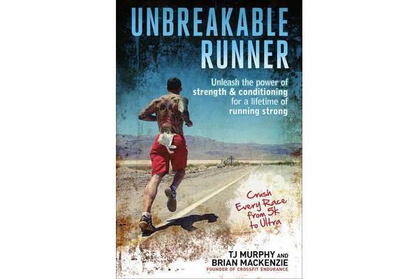 Unbreakable Runner - Unleash the Power of Strength and Conditioning for a Lifetime of Strong Running