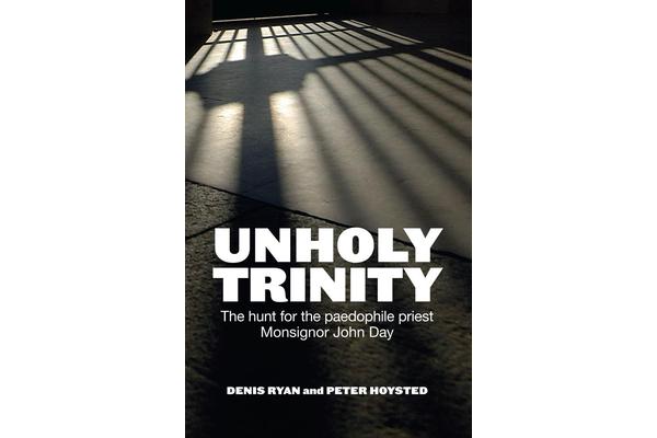 Unholy Trinity - The Hunt for the Paedophile Priest Monsignor John Day